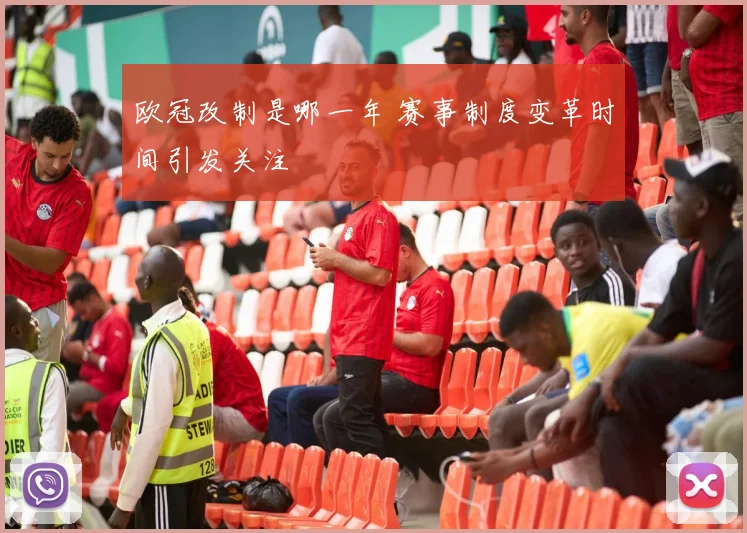 欧冠改制是哪一年 赛事制度变革时间引发关注