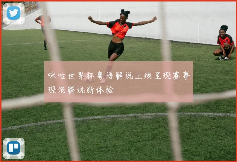 咪咕世界杯粤语解说上线呈现赛事现场解说新体验