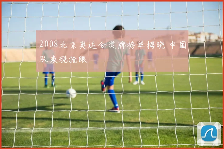 2008北京奥运会奖牌榜单揭晓 中国队表现抢眼