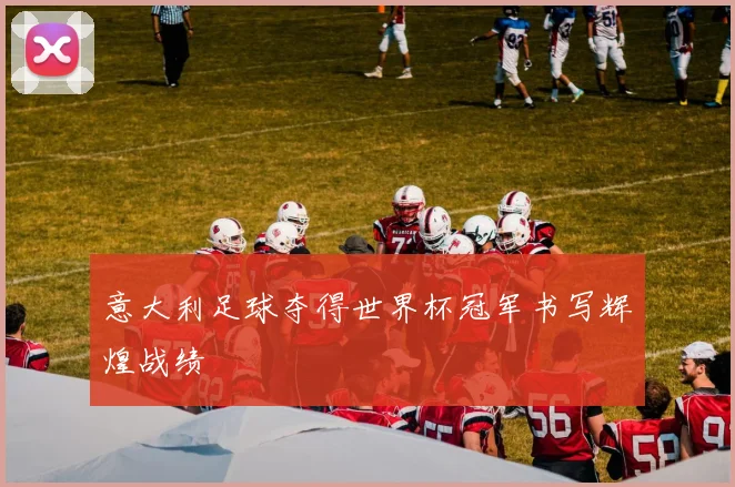 意大利足球夺得世界杯冠军书写辉煌战绩
