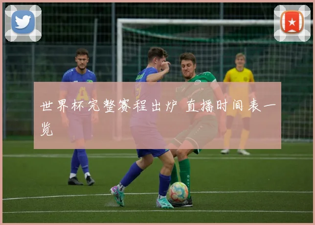 世界杯完整赛程出炉 直播时间表一览