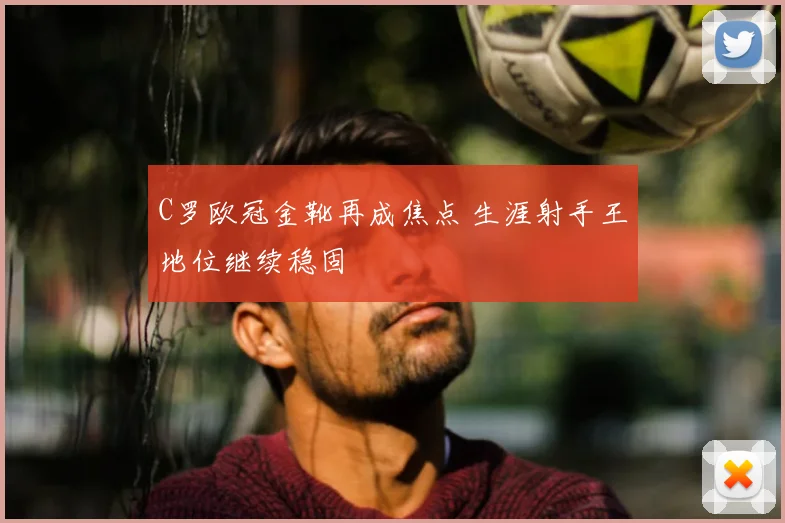 C罗欧冠金靴再成焦点 生涯射手王地位继续稳固