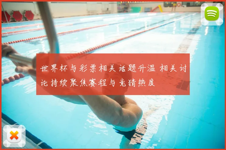 世界杯与彩票相关话题升温 相关讨论持续聚焦赛程与竞猜热度