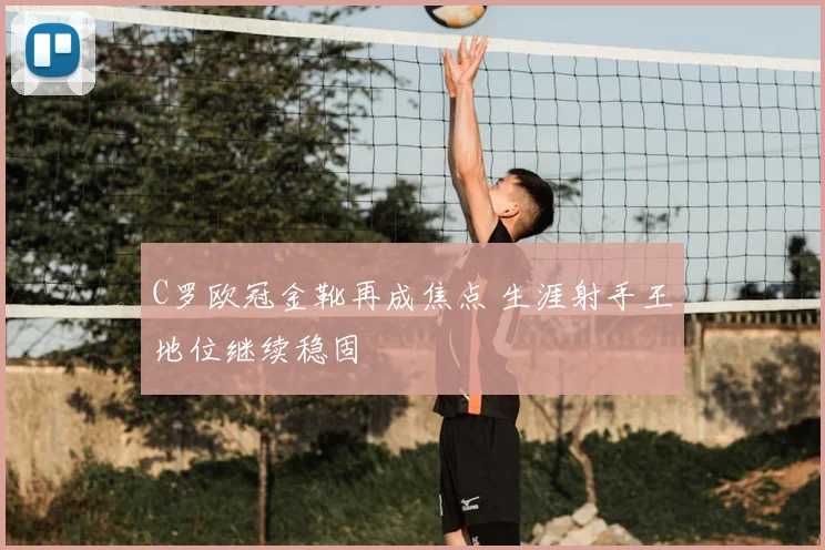 C罗欧冠金靴再成焦点 生涯射手王地位继续稳固