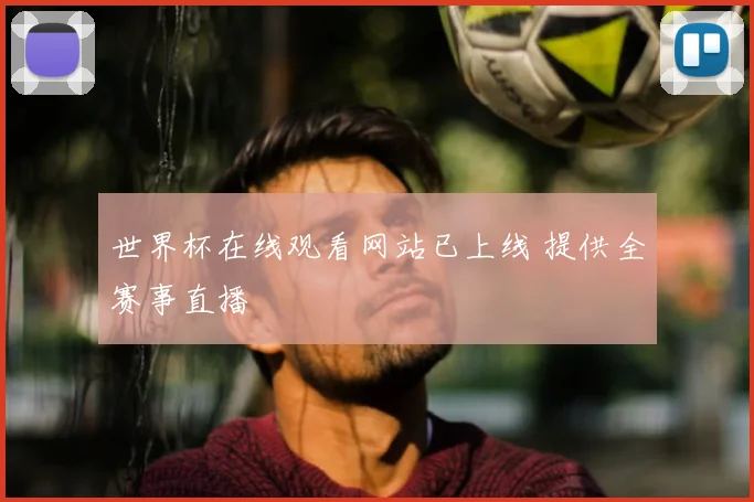世界杯在线观看网站已上线 提供全赛事直播